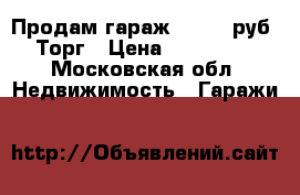 Продам гараж 120000 руб. Торг › Цена ­ 120 000 - Московская обл. Недвижимость » Гаражи   